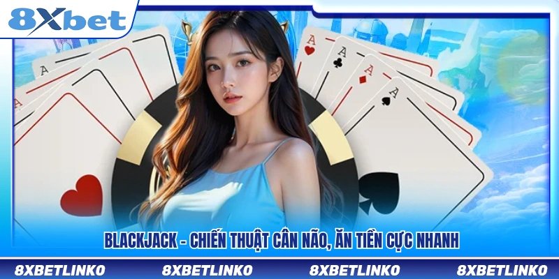 Blackjack – Game bài cân não với tốc độ ăn tiền nhanh