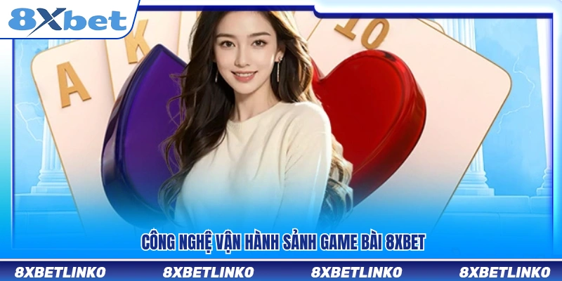 Nền tảng công nghệ vận hành sảnh game bài 8xbet